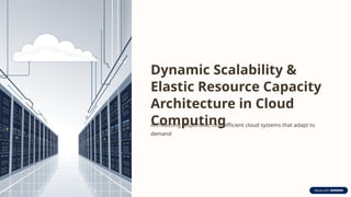 Dynamic Scalability &
Elastic Resource Capacity
Architecture in Cloud
Computing
Architecting responsive, cost-efficient cloud systems that adapt to
demand
 