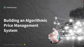 Building an Algorithmic
Price Management
System
Privileged and Confidential, February 2019
 