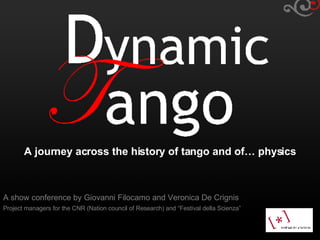 A journey across the history of tango and of… physics A show conference by Giovanni Filocamo and Veronica De Crignis Project managers for the CNR (Nation council of Research) and “Festival della Scienza”   
