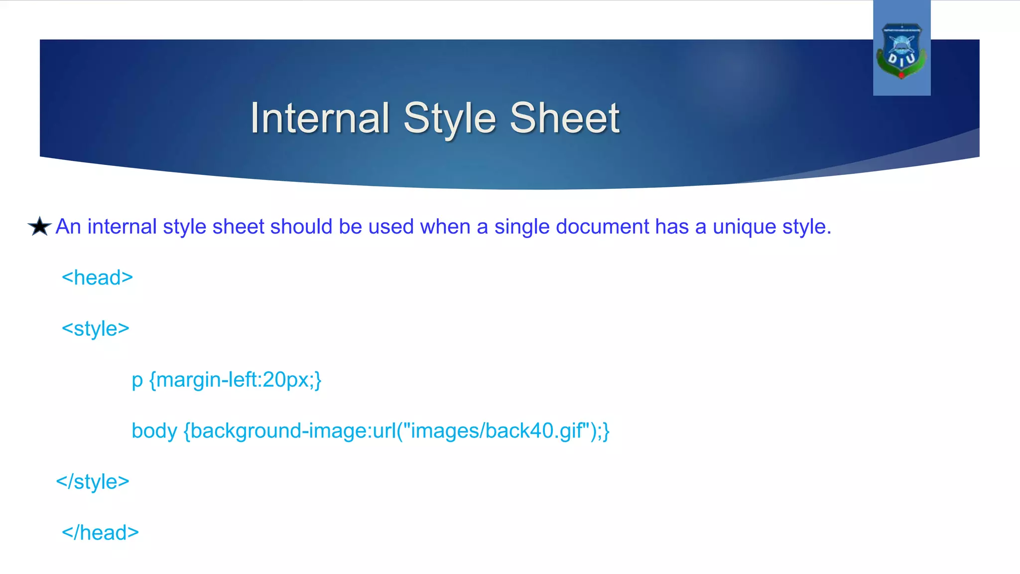Internal Style Sheet An internal style sheet should be used when a single document has a unique style. <head> <style> p {margin-left:20px;} body {background-image:url("images/back40.gif");} </style> </head> 