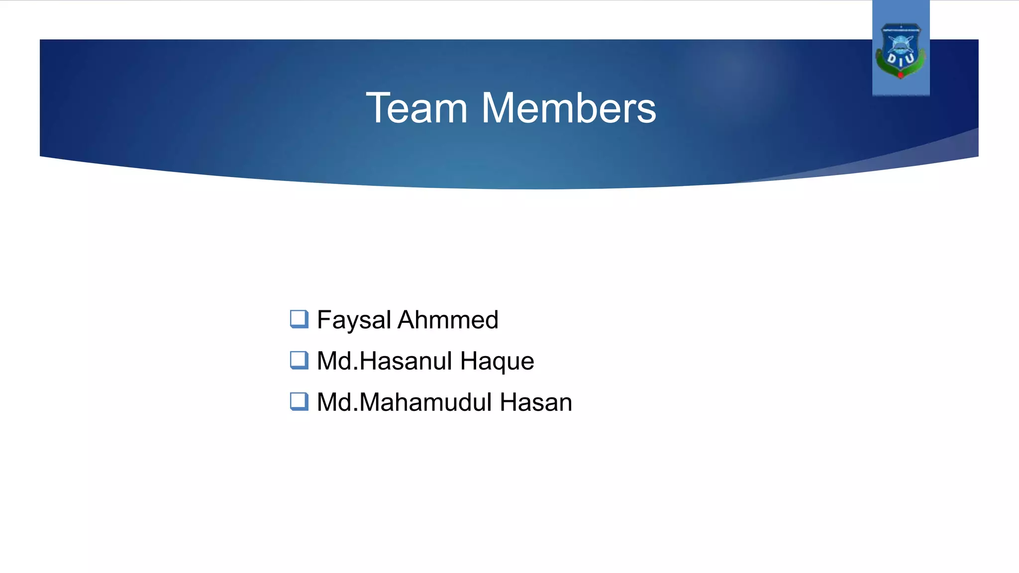 Team Members  Faysal Ahmmed  Md.Hasanul Haque  Md.Mahamudul Hasan 