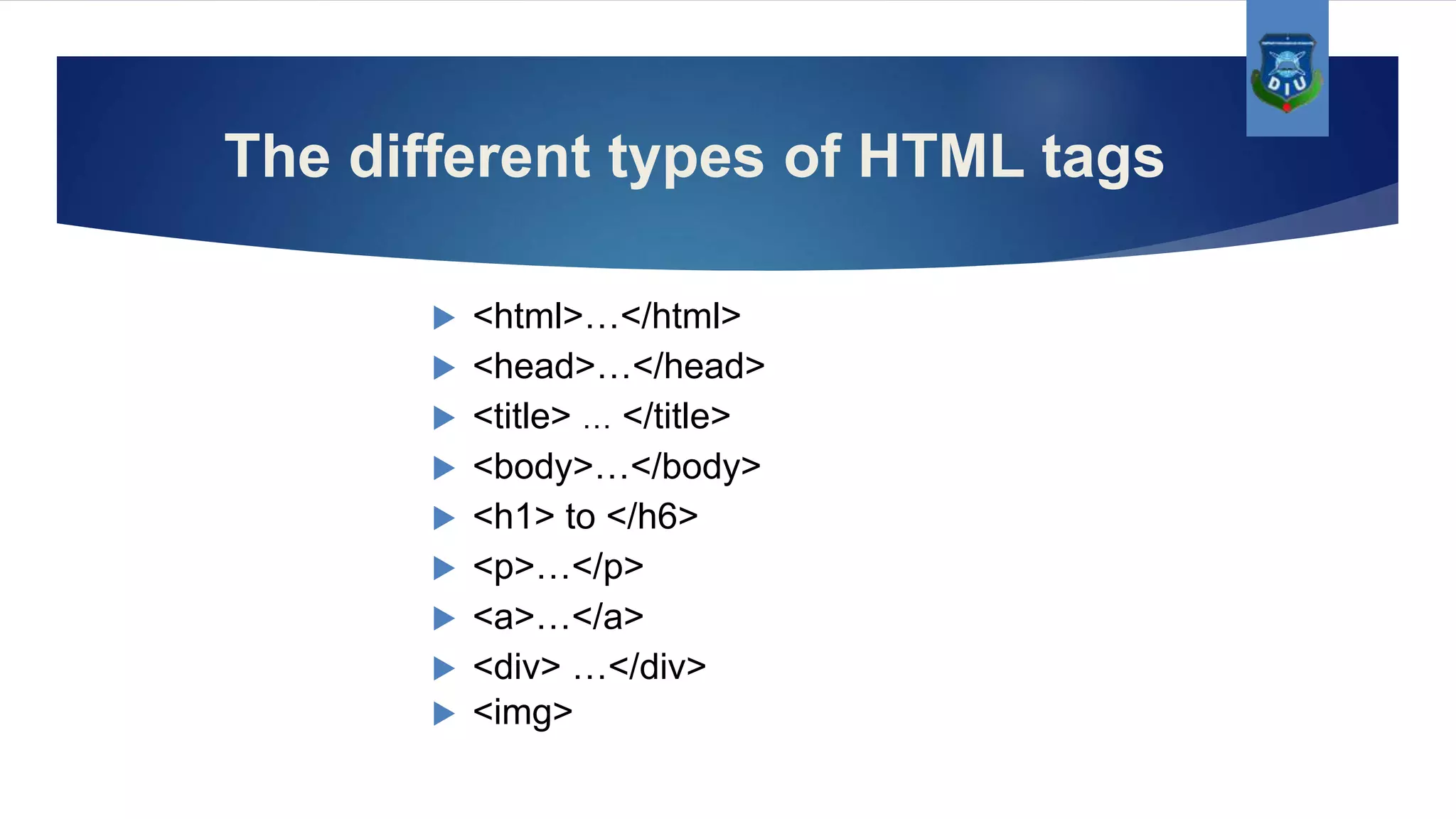 The different types of HTML tags  <html>…</html>  <head>…</head>  <title> … </title>  <body>…</body>  <h1> to </h6>  <p>…</p>  <a>…</a>  <div> …</div>  <img> 