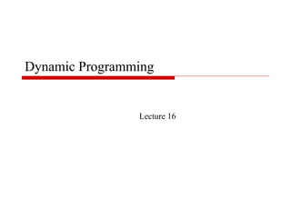 Dynamic Programming


                Lecture 16
 
