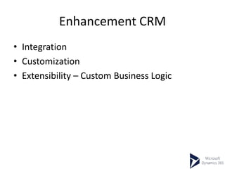 Enhancement CRM
• Integration
• Customization
• Extensibility – Custom Business Logic
 