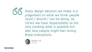 Every design decision we make is a
judgement on what we think people
could / should / can be doing. As
UX'ers we have resp...