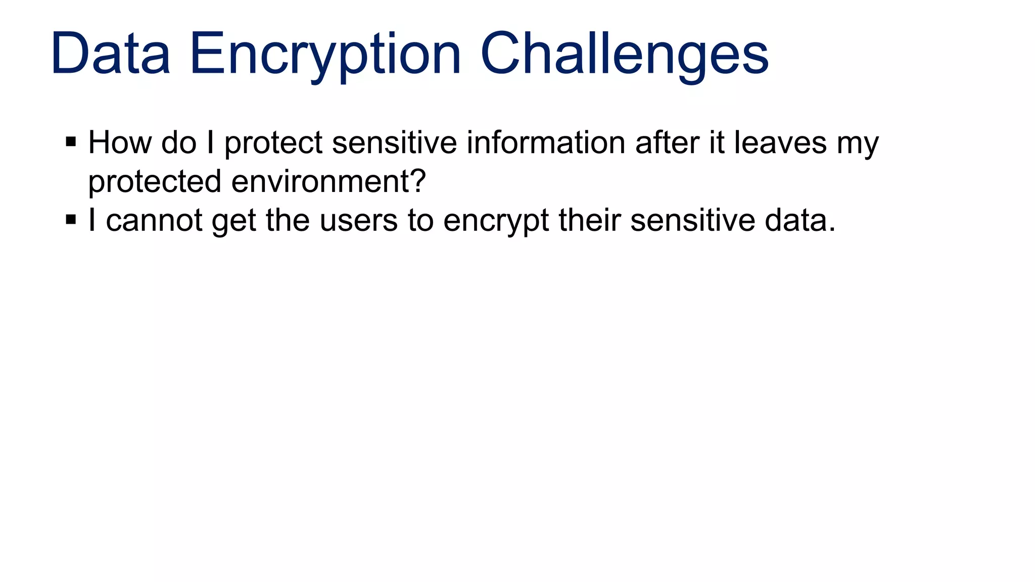 Data Encryption Challenges
 How do I protect sensitive information after it leaves my
  protected environment?
 I cannot get the users to encrypt their sensitive data.
 