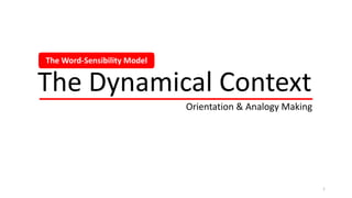 The Dynamical Context
Orientation & Analogy Making
The Word-Sensibility Model
1
 