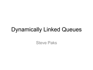 Dynamically Linked Queues
Steve Paks

 