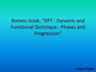 Romeo Jozak, "DFT - Dynamic and 
Functional Technique - Phases and 
Adrian Filipek 
Progression" 
 