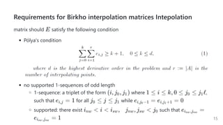 Requirements for Birkhointerpolation matrices Intepolation
matrix should satisfy the following condition
Pólya's condition
no supported 1-sequences of odd length
1-sequence: a triplet of the form where ,
such that for all while
supported: there exist such that
E
(i, j , j )
0 1 1 ≤ i ≤ k, 0 ≤ j ≤
0 j ℓ
1
e =
i,j 1 j ≤
0 j ≤ j1 e =
i,j −1
0
e =
i,j +1
1
0
i 
nw i  i ,    j , j 
sw nw sw j0 e =
i ,j
nw nw
e =
i ,j
sw sw 1 15
 