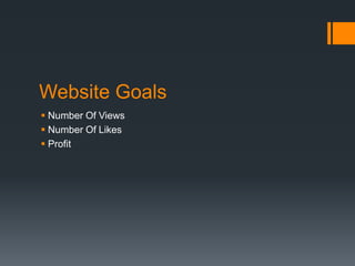 Website Goals
 Number Of Views
 Number Of Likes
 Profit

 