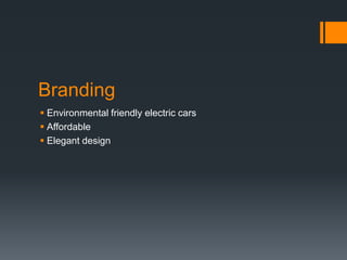 Branding
 Environmental friendly electric cars
 Affordable
 Elegant design

 