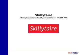 Skillytaire
10 sample questions about Dynamic Attributes (CX-310-083)
 