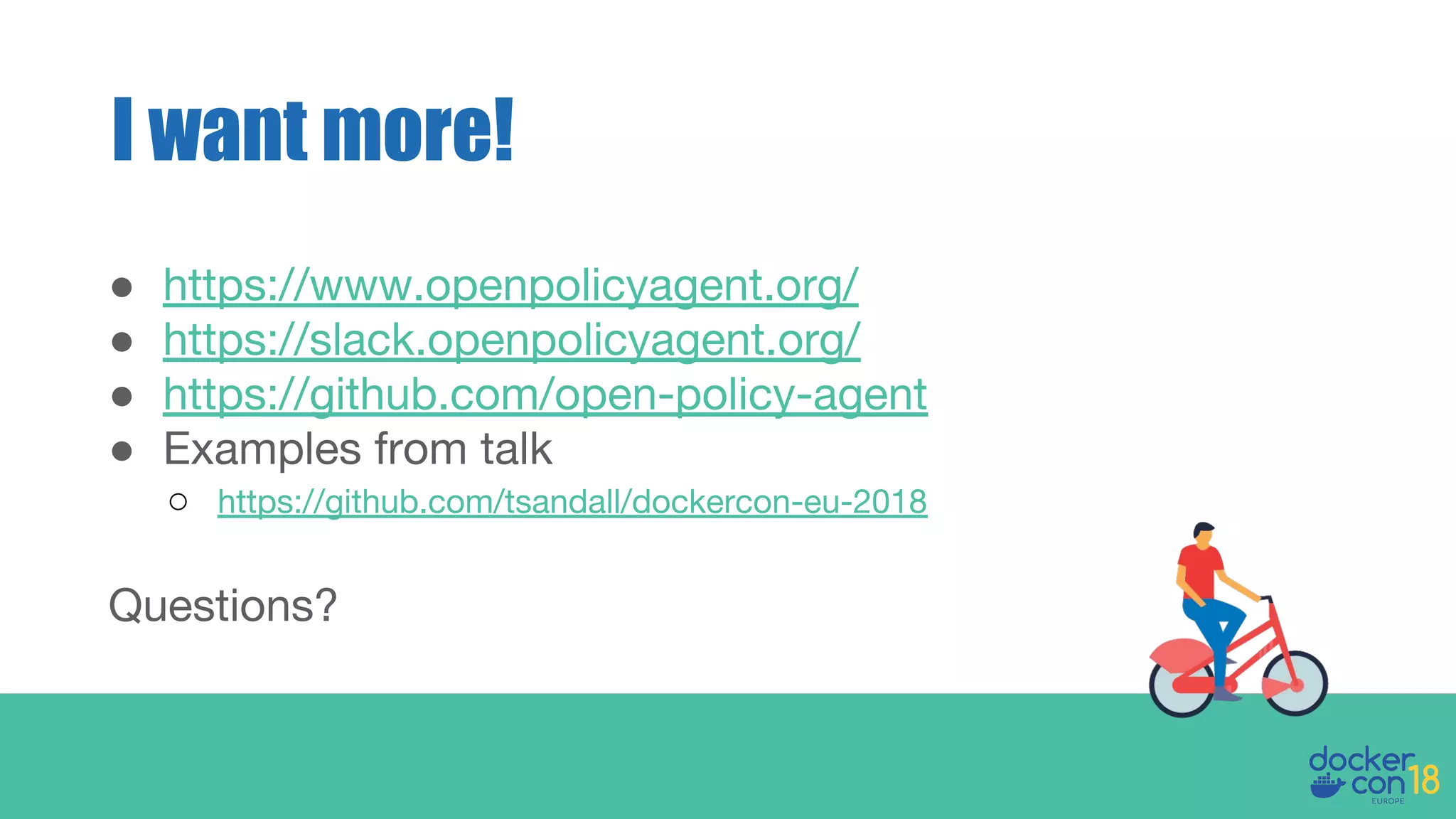 ● https://www.openpolicyagent.org/
● https://slack.openpolicyagent.org/
● https://github.com/open-policy-agent
● Examples from talk
○ https://github.com/tsandall/dockercon-eu-2018
Questions?
I want more!
 