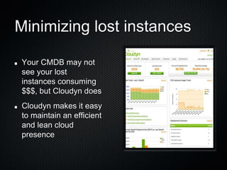 Minimizing lost instances

 Your CMDB may not
 see your lost
 instances consuming
 $$$, but Cloudyn does
 Cloudyn makes it easy
 to maintain an efficient
 and lean cloud
 presence
 