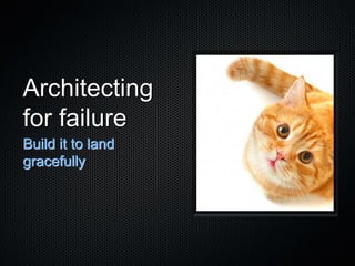 Architecting
for failure
Build it to land
gracefully
 