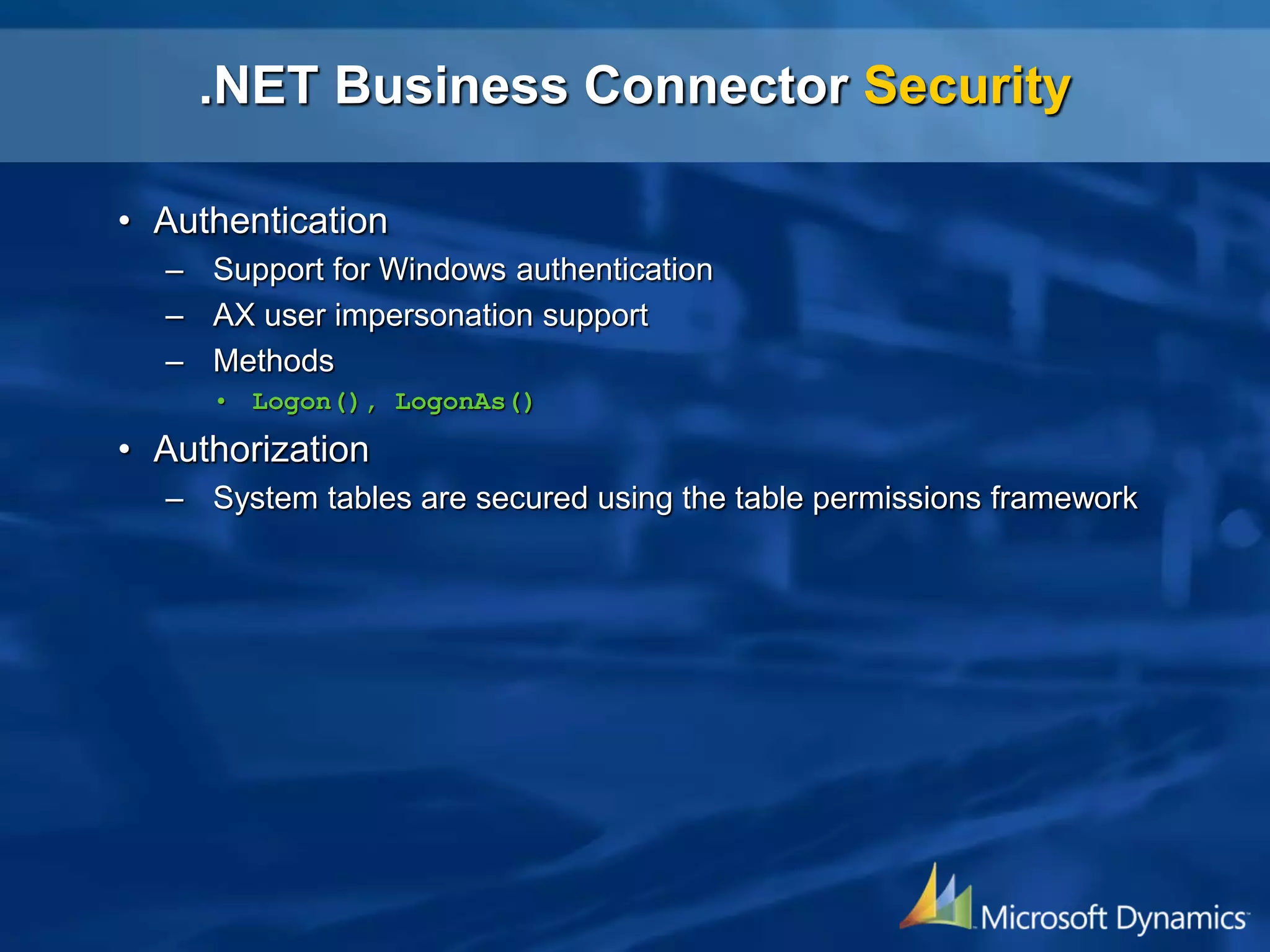 .NET Business Connector Security
• Authentication
– Support for Windows authentication
– AX user impersonation support
– Methods
• Logon(), LogonAs()
• Authorization
– System tables are secured using the table permissions framework
 