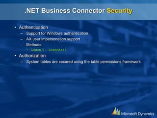 .NET Business Connector Security
• Authentication
– Support for Windows authentication
– AX user impersonation support
– Methods
• Logon(), LogonAs()
• Authorization
– System tables are secured using the table permissions framework
 