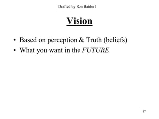Drafted by Ron Batdorf



                   Vision
• Based on perception & Truth (beliefs)
• What you want in the FUTURE




                                          17
 