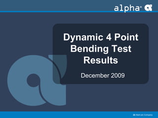 ﻿an Alent plc Company
Dynamic 4 Point
Bending Test
Results
December 2009
 