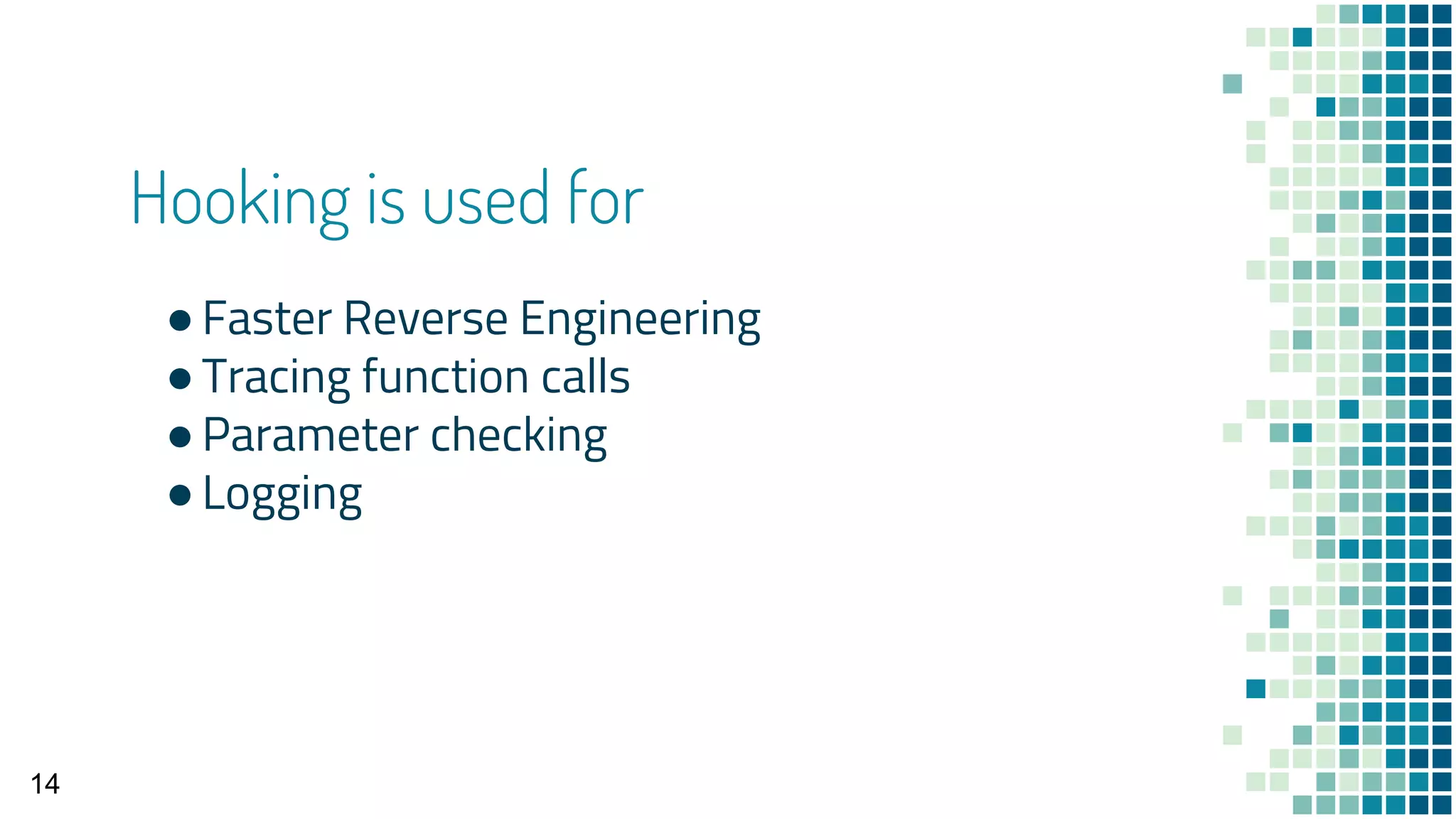 Hooking is used for
●Faster Reverse Engineering
●Tracing function calls
●Parameter checking
●Logging
14
 
