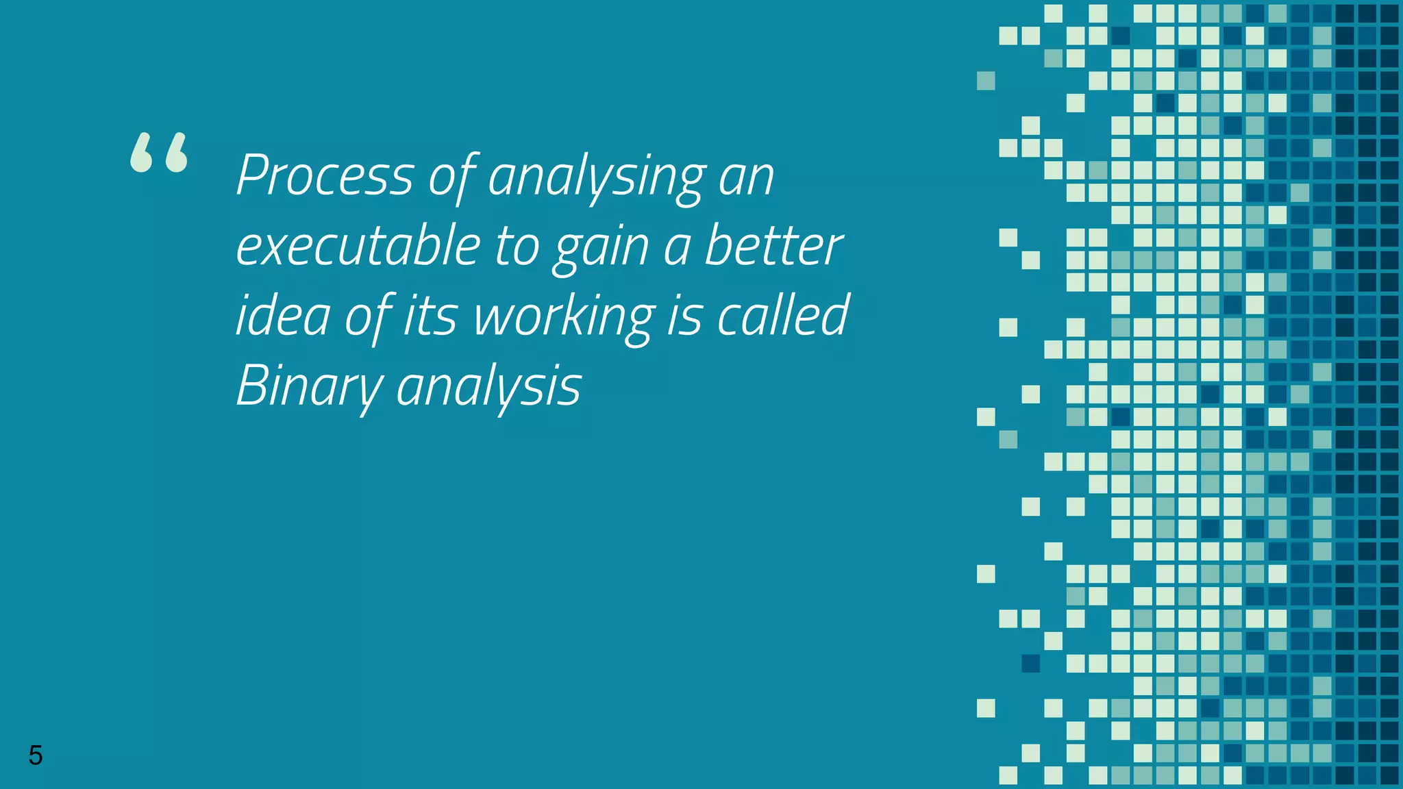 “ Process of analysing an
executable to gain a better
idea of its working is called
Binary analysis
5
 