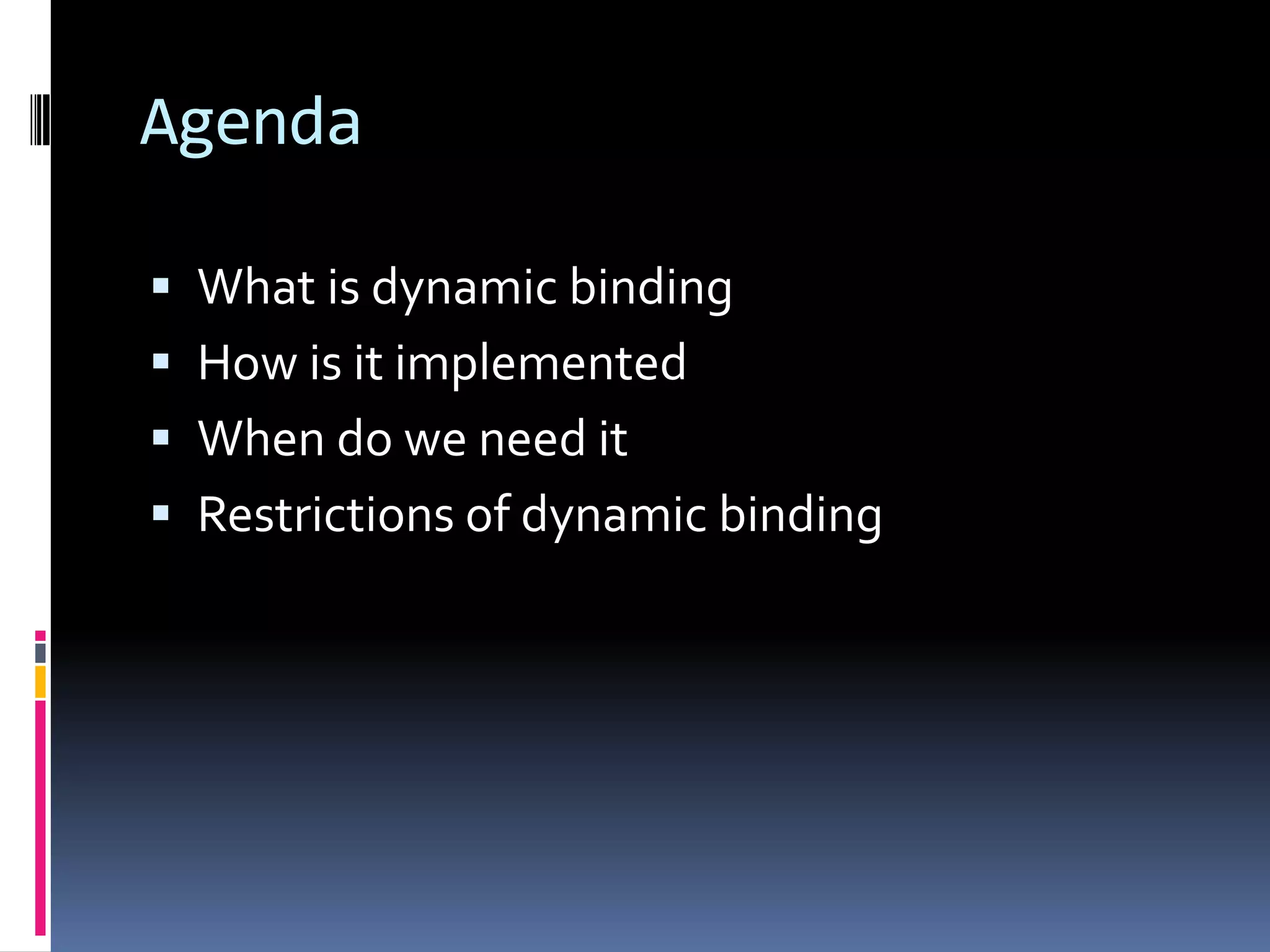 Agenda  What is dynamic binding  How is it implemented  When do we need it  Restrictions of dynamic binding 