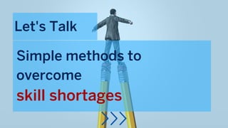 Simple methods to
overcome
skill shortages
Let's Talk
 