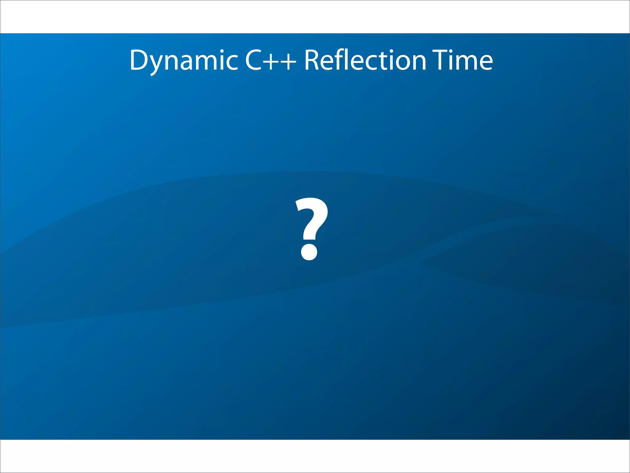 Dynamic C++ Reflection Time
?
 