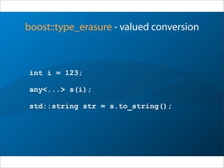 boost::type_erasure - valued conversion
int i = 123;
any<...> s(i);
std::string str = s.to_string();
 
