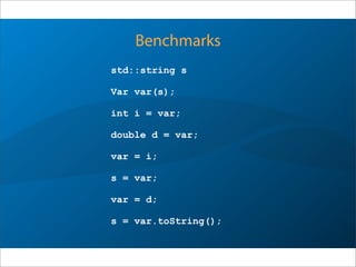 Benchmarks
std::string s
Var var(s);
int i = var;
double d = var;
var = i;
s = var;
var = d;
s = var.toString();
 