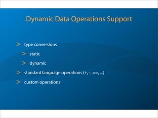 Dynamic Data Operations Support
> type conversions
> static1
> dynamic
> standard language operations (+, -, ==, ...)
> custom operations
1 Delegated to compiler,with runtime narrowing check
 