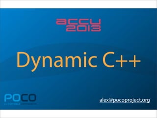 Dynamic C++
POCOC++ PORTABLE COMPONENTS
alex@pocoproject.org
2013
 