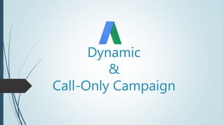 Dynamic
&
Call-Only Campaign
 