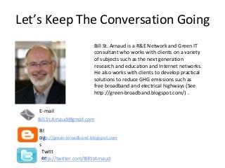 Let’s Keep The Conversation Going
E-mail
Bl
og
s
http://green-broadband.blogspot.com
Twitt
erhttp://twitter.com/BillStArna...