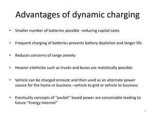 Advantages of dynamic charging
• Smaller number of batteries possible -reducing capital costs
• Frequent charging of batte...