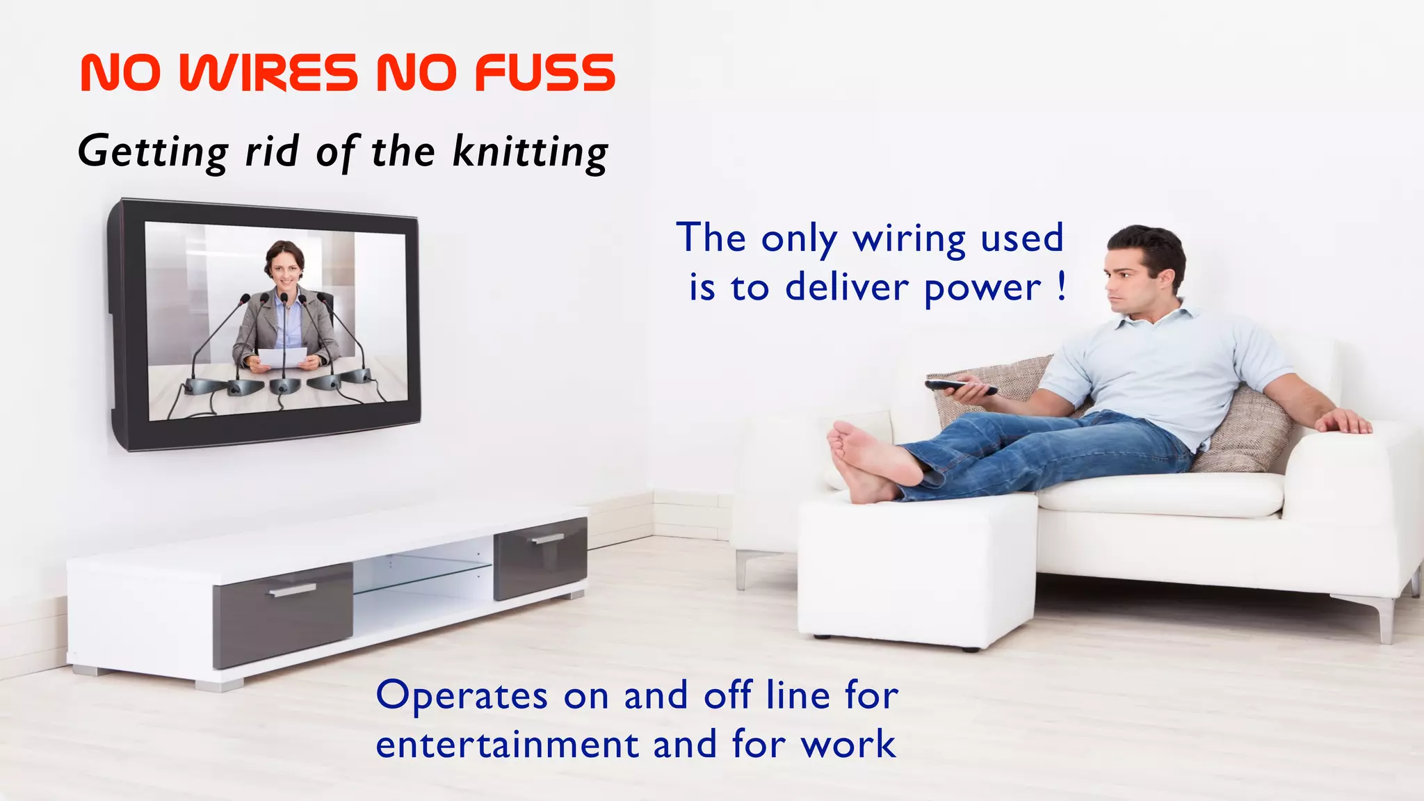 No  wires  no  fuss
Getting rid of the knitting
The only wiring used	

is to deliver power !
Operates on and off line for
entertainment and for work
 