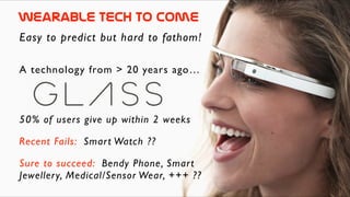 WearablE  Tech  to  come
Easy to predict but hard to fathom!
50% of users give up within 2 weeks
Sure to succeed: Bendy Phone, Smart
Jewellery, Medical/Sensor Wear, +++ ??
Recent Fails: Smart Watch ??
A technology from > 20 years ago…
 