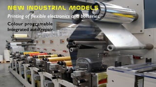 NEW  INDUSTRIAL  MODELS
Printing of ﬂexible electronics and batteries
Colour programable
Integrated auto repair
 