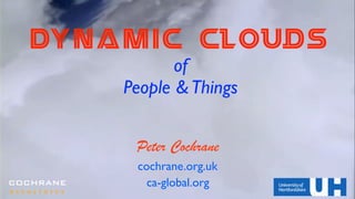 DYNAMIC Clouds
of 	

People &Things
Peter Cochrane
cochrane.org.uk
ca-global.orgCOCHRANE
a s s o c i a t e s
 