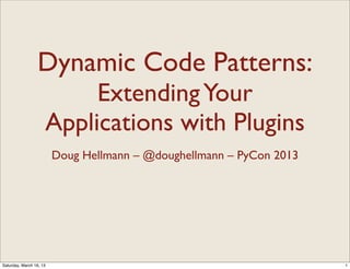 Dynamic Code Patterns:
                          Extending Your
                     Applications with Plugins
                         Doug Hellmann – @doughellmann – PyCon 2013




Saturday, March 16, 13                                                1
 