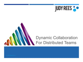 © JUDY REES 2017
Dynamic Collaboration
For Distributed Teams
 