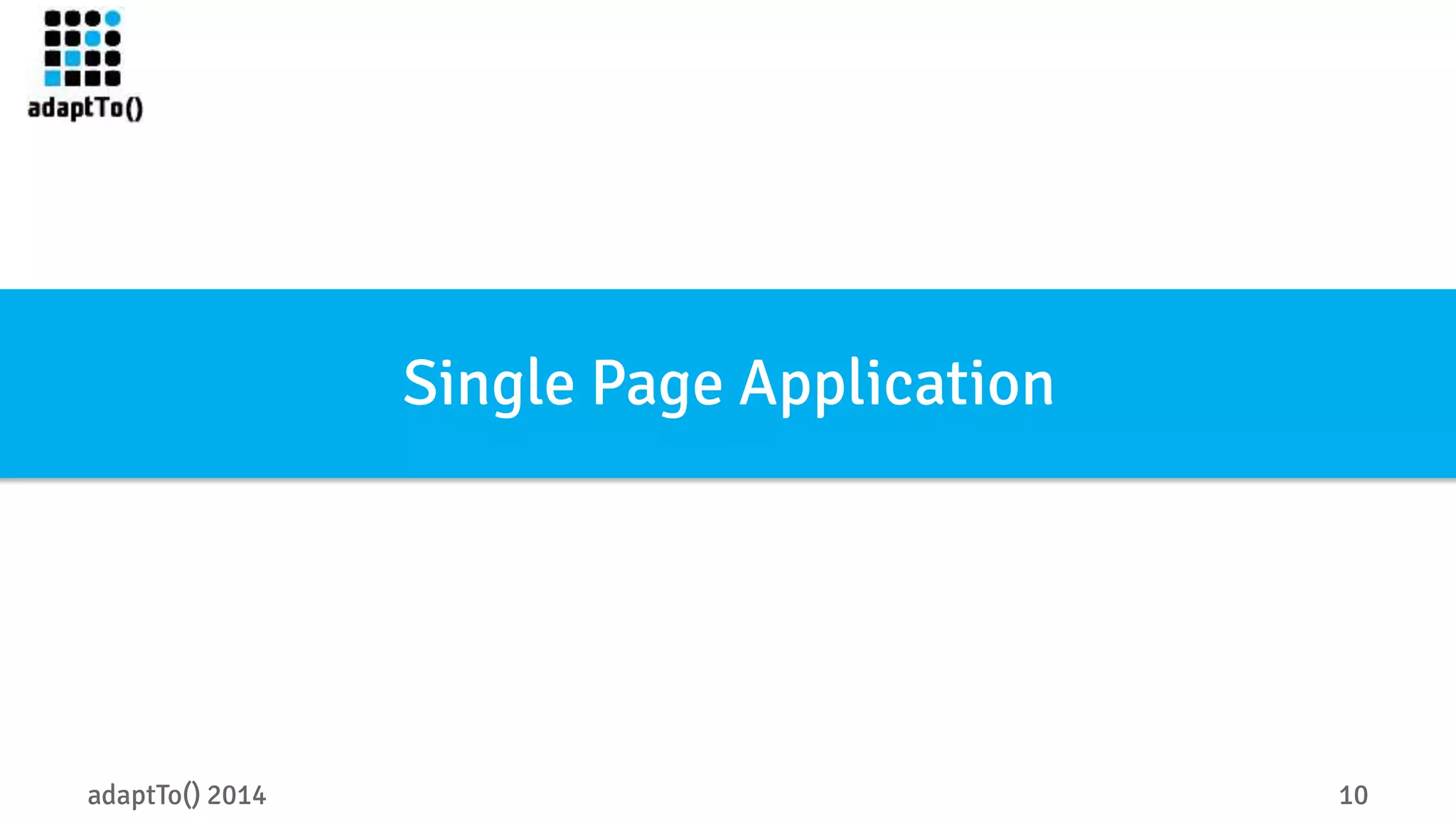 Single Page Application 
adaptTo() 2014 10 
 