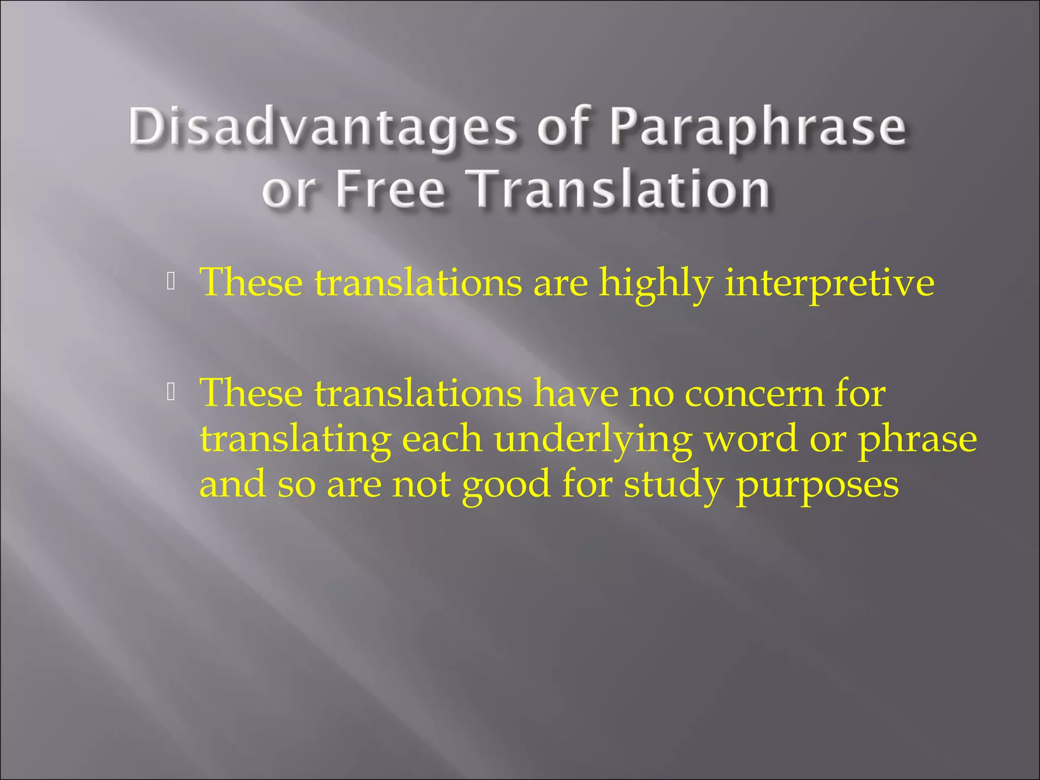  These translations are highly interpretive 
 These translations have no concern for 
translating each underlying word or phrase 
and so are not good for study purposes 
 
