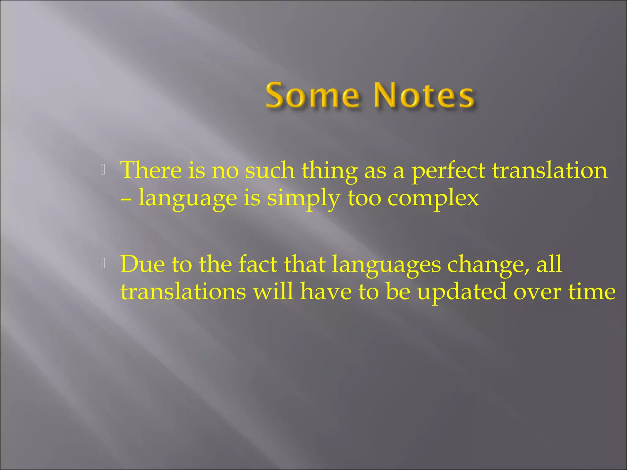  There is no such thing as a perfect translation 
– language is simply too complex 
 Due to the fact that languages change, all 
translations will have to be updated over time 
 