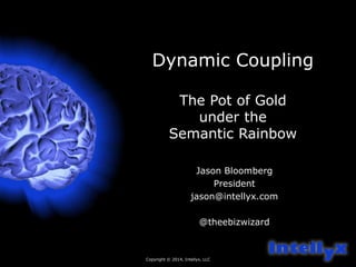 Dynamic Coupling 
Copyright © 2014, Intellyx, LLC 
1 
The Pot of Gold 
under the 
Semantic Rainbow 
Jason Bloomberg 
President 
jason@intellyx.com 
@theebizwizard 
 