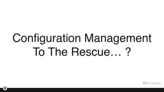 Conﬁguration Management
To The Rescue… ?
 