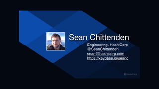 Sean Chittenden
Engineering, HashiCorp
@SeanChittenden
sean@hashicorp.com
https://keybase.io/seanc
 