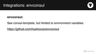 Integrations: envconsul
envconsul:
See consul-template, but limited to environment variables
https://github.com/hashicorp/envconsul
 