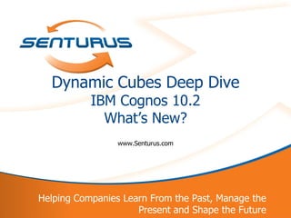 Dynamic Cubes Deep Dive
               IBM Cognos 10.2
                 What‘s New?
                     www.Senturus.com




    Helping Companies Learn From the Past, Manage the
1                        Present and Shape the Future
 